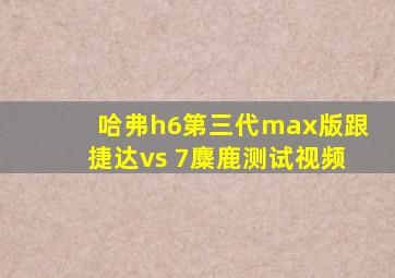 哈弗h6第三代max版跟捷达vs 7麋鹿测试视频